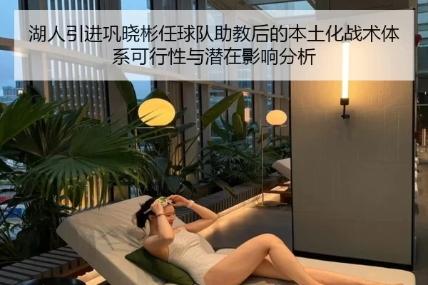 湖人引进巩晓彬任球队助教后的本土化战术体系可行性与潜在影响分析