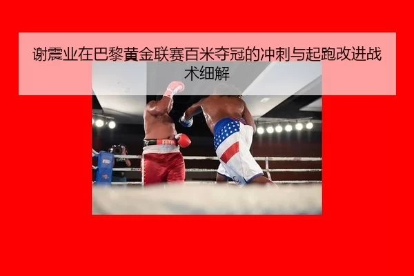 谢震业在巴黎黄金联赛百米夺冠的冲刺与起跑改进战术细解